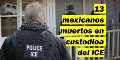 13 mexicanos muertos en custodioa del ICE